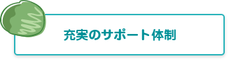 充実のサポート体制