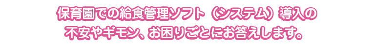 保育園での給食管理ソフト（システム）導入の不安やギモン、お困りごとにお答えします。