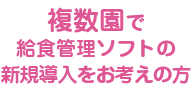 複数園で給食管理ソフトの新規導入をお考えの方