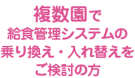 複数園で給食管理システムの乗り換え・入れ替えをご検討の方