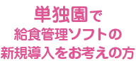 単独園で給食管理ソフトの新規導入をお考えの方